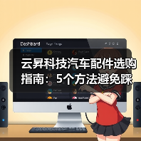 云昇科技汽车配件选购指南:5个方法避免踩坑,实用维护技巧 云昇科技汽车配件选购指南:5个方法避免踩坑,实用维护技巧