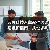 云昇科技汽车配件选购与维护指南:从需求判断到使用保养 云昇科技汽车配件选购与维护指南:从需求判断到使用保养