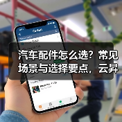 汽车配件怎么选?常见场景与选择要点,云昇科技带你避坑 汽车配件怎么选?常见场景与选择要点,云昇科技带你避坑